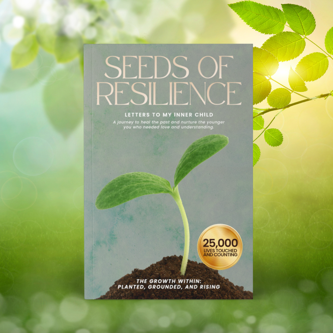 Seeds of Resilience: Letters to My Inner Child on Healing, Self-Love, and Overcoming Trauma (The Growth Within: Planted, Grounded, and Rising)